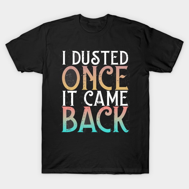 I Dusted Once It Came Back T-Shirt by Fox Dexter